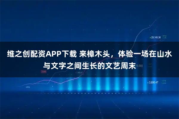 维之创配资APP下载 来樟木头，体验一场在山水与文字之间生长的文艺周末