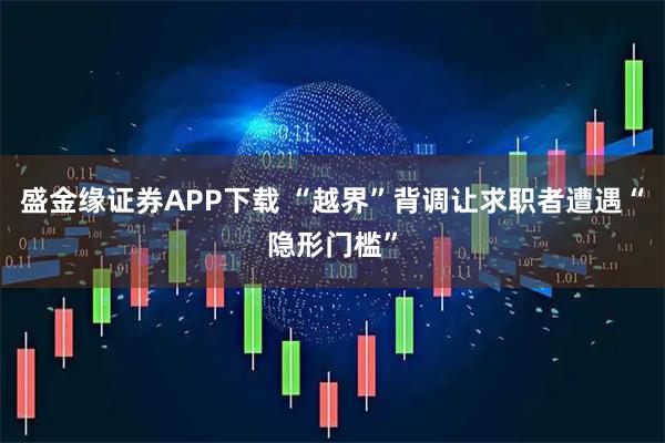 盛金缘证券APP下载 “越界”背调让求职者遭遇“隐形门槛”