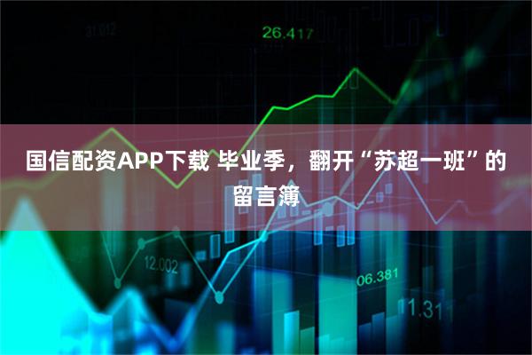 国信配资APP下载 毕业季，翻开“苏超一班”的留言簿