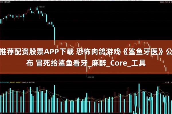推荐配资股票APP下载 恐怖肉鸽游戏《鲨鱼牙医》公布 冒死给鲨鱼看牙_麻醉_Core_工具