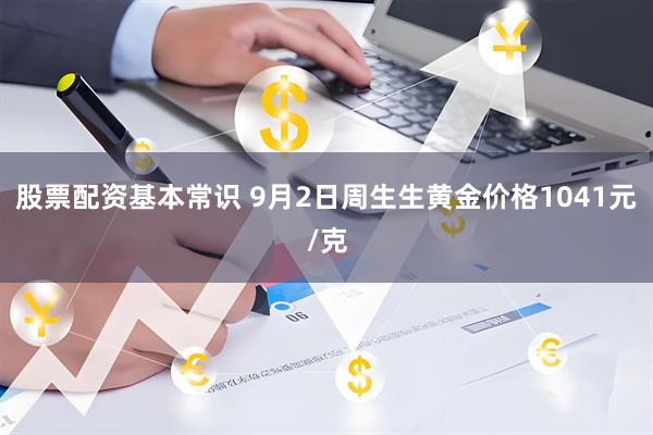 股票配资基本常识 9月2日周生生黄金价格1041元/克