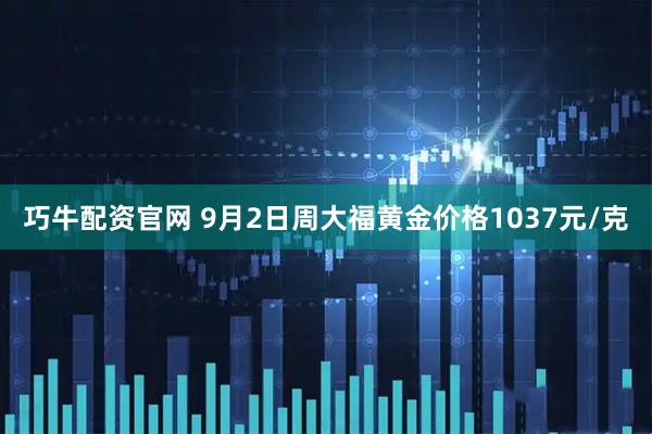 巧牛配资官网 9月2日周大福黄金价格1037元/克