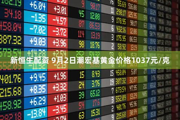新恒生配资 9月2日潮宏基黄金价格1037元/克