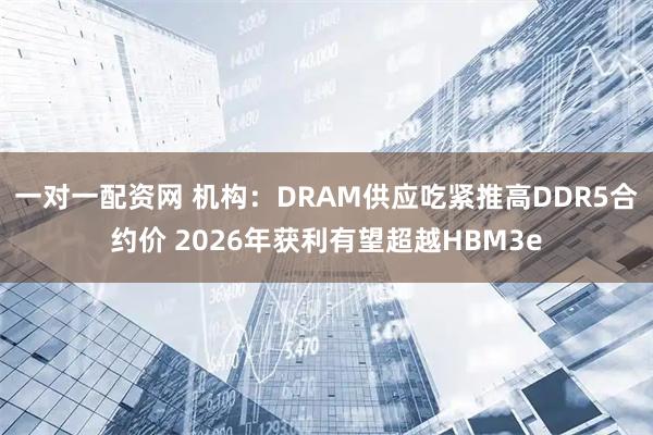 一对一配资网 机构：DRAM供应吃紧推高DDR5合约价 2026年获利有望超越HBM3e