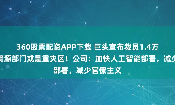 360股票配资APP下载 巨头宣布裁员1.4万人，人力资源部门或是重灾区！公司：加快人工智能部署，减少官僚主义