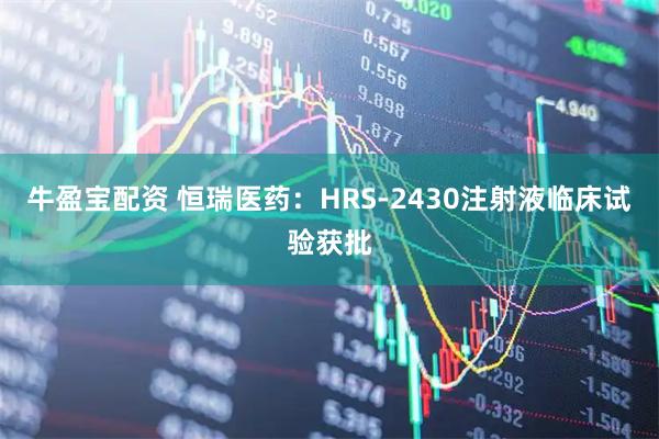 牛盈宝配资 恒瑞医药：HRS-2430注射液临床试验获批