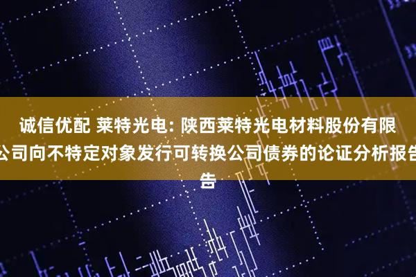 诚信优配 莱特光电: 陕西莱特光电材料股份有限公司向不特定对象发行可转换公司债券的论证分析报告