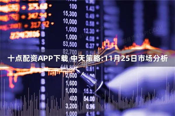 十点配资APP下载 中天策略:11月25日市场分析