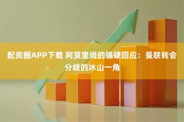 配资圈APP下载 阿莫里姆的强硬回应：曼联转会分歧的冰山一角