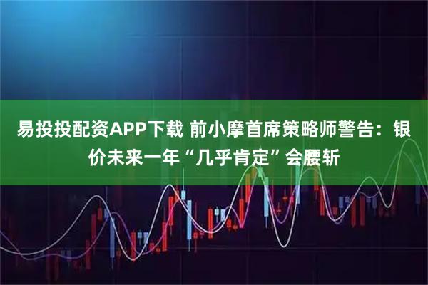 易投投配资APP下载 前小摩首席策略师警告：银价未来一年“几乎肯定”会腰斩