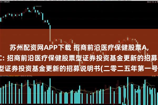 苏州配资网APP下载 招商前沿医疗保健股票A,招商前沿医疗保健股票C: 招商前沿医疗保健股票型证券投资基金更新的招募说明书(二零二五年第一号)