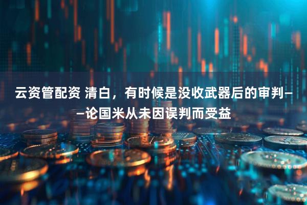 云资管配资 清白，有时候是没收武器后的审判——论国米从未因误判而受益