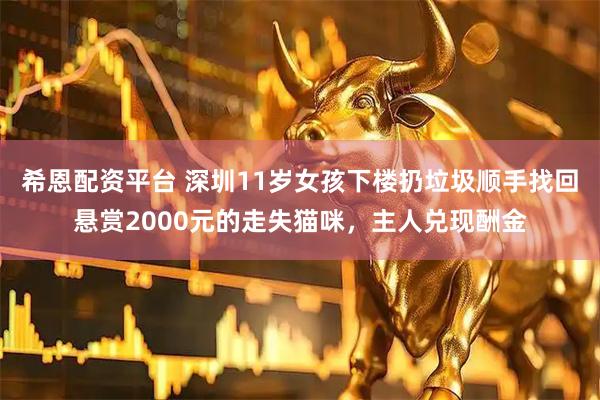 希恩配资平台 深圳11岁女孩下楼扔垃圾顺手找回悬赏2000元的走失猫咪，主人兑现酬金